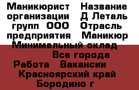 Маникюрист › Название организации ­ Д Леталь групп, ООО › Отрасль предприятия ­ Маникюр › Минимальный оклад ­ 15 000 - Все города Работа » Вакансии   . Красноярский край,Бородино г.